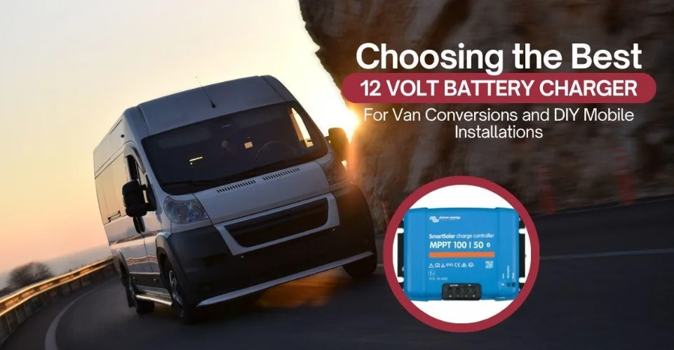 Choosing the Best 12 Volt Battery Charger for Van Conversions and DIY Mobile Installations